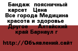 Бандаж- поясничный карсет › Цена ­ 1 000 - Все города Медицина, красота и здоровье » Другое   . Алтайский край,Барнаул г.